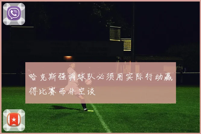 哈克斯强调球队必须用实际行动赢得比赛而非空谈