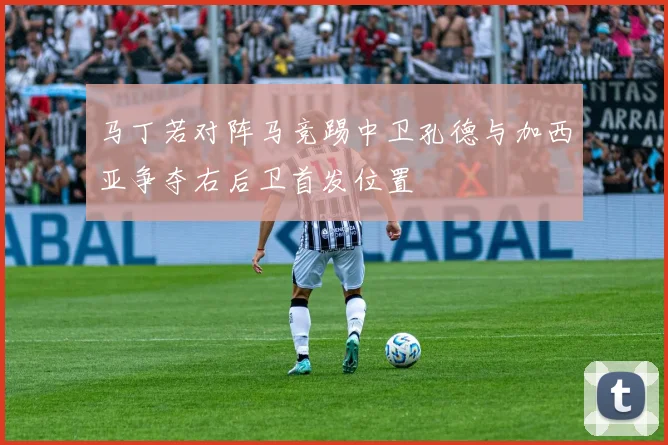 马丁若对阵马竞踢中卫孔德与加西亚争夺右后卫首发位置