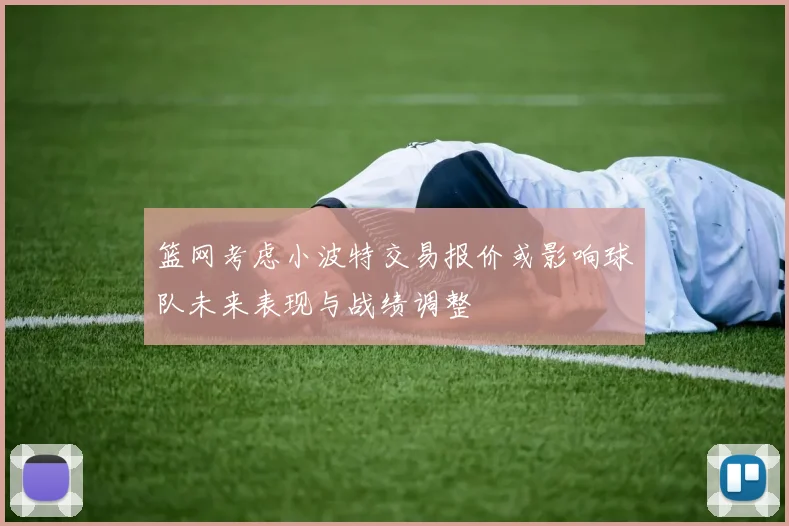 篮网考虑小波特交易报价或影响球队未来表现与战绩调整