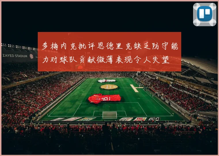 多梅内克批评恩德里克缺乏防守能力对球队贡献微薄表现令人失望