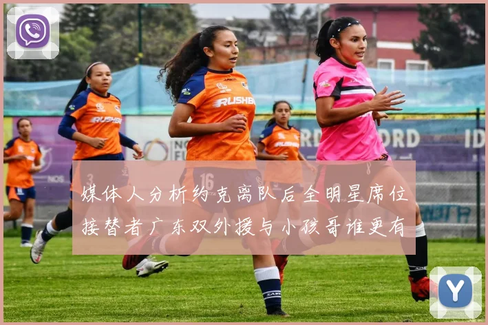 媒体人分析约克离队后全明星席位接替者广东双外援与小孩哥谁更有希望