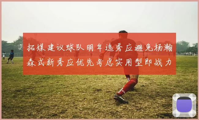 拓媒建议球队明年选秀应避免杨瀚森式新秀应优先考虑实用型即战力球员