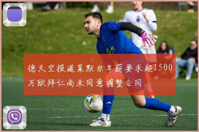 德天空报道莱默尔年薪要求超1500万欧拜仁尚未同意调整合同