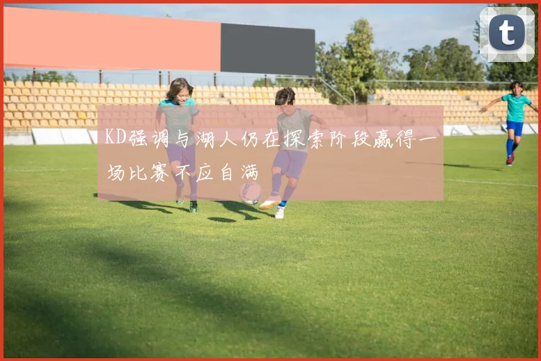 KD强调与湖人仍在探索阶段赢得一场比赛不应自满