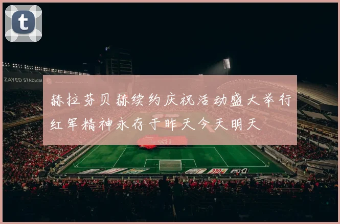 赫拉芬贝赫续约庆祝活动盛大举行红军精神永存于昨天今天明天