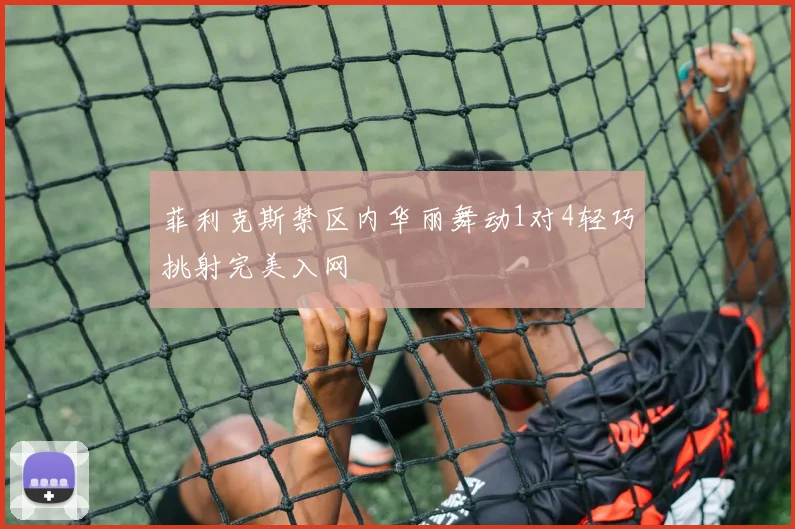 菲利克斯禁区内华丽舞动1对4轻巧挑射完美入网