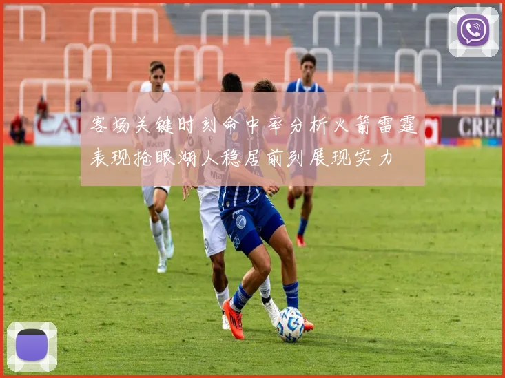 客场关键时刻命中率分析火箭雷霆表现抢眼湖人稳居前列展现实力