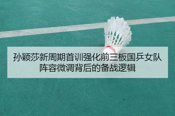 孙颖莎新周期首训强化前三板国乒女队阵容微调背后的备战逻辑 - EMCSPORTS